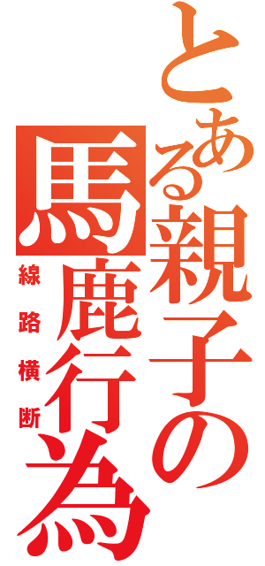 とある親子の馬鹿行為（線路横断）