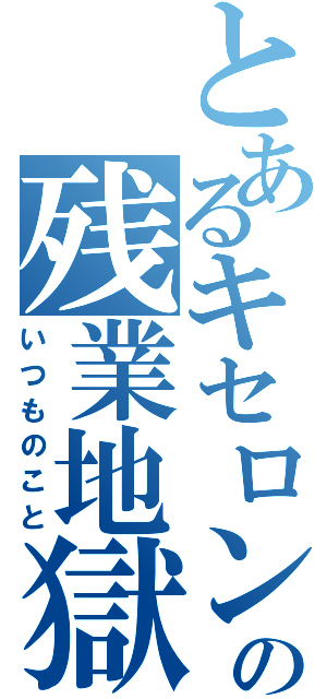 とあるキセロンの残業地獄（いつものこと）