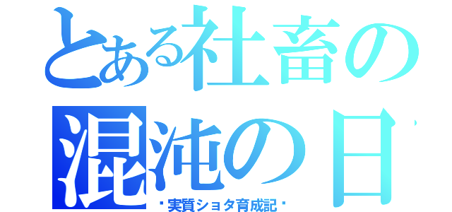 とある社畜の混沌の日々（〜実質ショタ育成記〜）