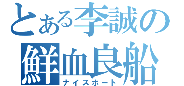 とある李誠の鮮血良船（ナイスボート）