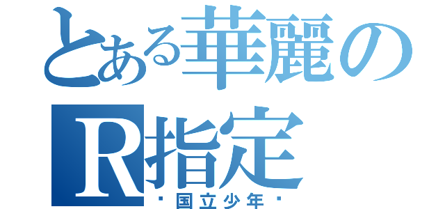 とある華麗のＲ指定（〜国立少年〜）