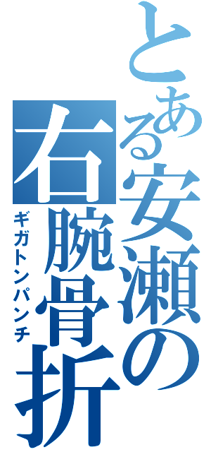 とある安瀬の右腕骨折Ⅱ（ギガトンパンチ）