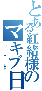 とある紅緒様のマキブ日課（（ ´；゜；∀；゜；）ンフッ）