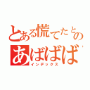 とある慌てたときのあばばばばばばばばばばばばばばば（インデックス）