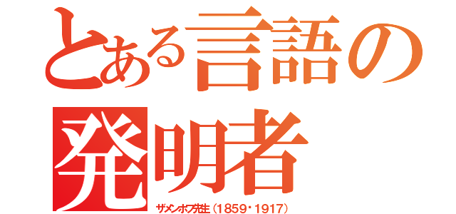 とある言語の発明者（ザメンホフ先生（１８５９〜１９１７））