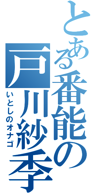 とある番能の戸川紗季（いとしのオナゴ）