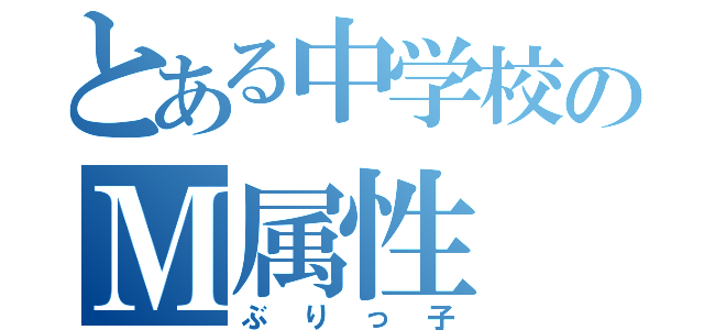 とある中学校のＭ属性（ぶりっ子）