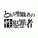 とある聖職者の性犯罪者（♂馬鹿チン王国♂）