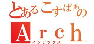 とあるこすぱぁのＡｒｃｈａｒ（インデックス）