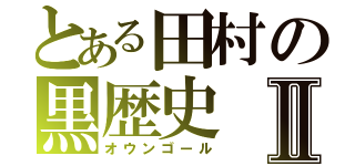 とある田村の黒歴史Ⅱ（オウンゴール）