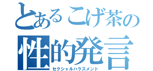 とあるこげ茶の性的発言（セクシャルハラスメント）