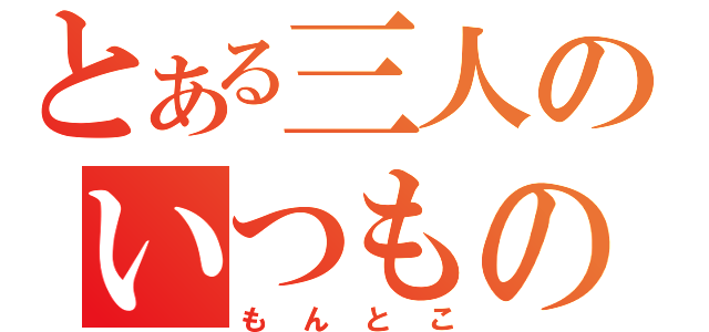 とある三人のいつものとこ（もんとこ）