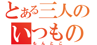 とある三人のいつものとこ（もんとこ）