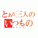 とある三人のいつものとこ（もんとこ）