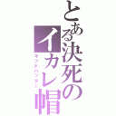 とある決死のイカレ帽子屋（マッドハッター）