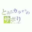 とあるカラオケのサボり（良いとこ取り）