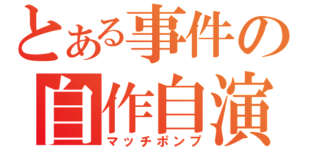 とある事件の自作自演（マッチポンプ）