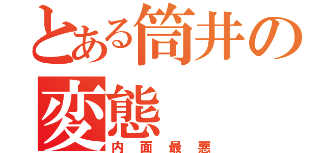 とある筒井の変態（内面最悪）