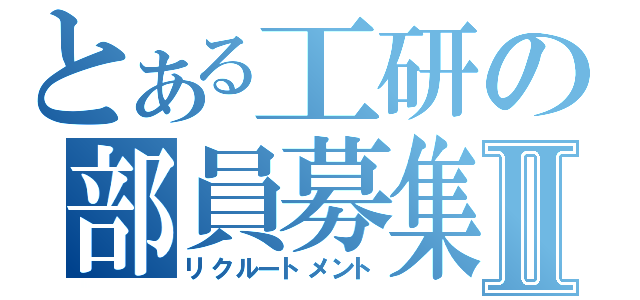 とある工研の部員募集Ⅱ（リクルートメント）