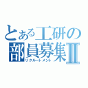 とある工研の部員募集Ⅱ（リクルートメント）