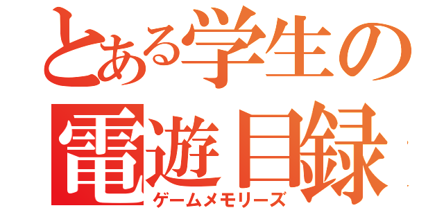 とある学生の電遊目録（ゲームメモリーズ）