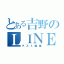 とある吉野のＬＩＮＥ放置（テスト勉強）