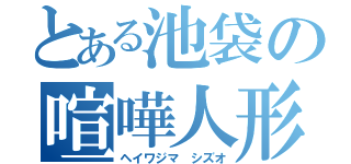 とある池袋の喧嘩人形（ヘイワジマ　シズオ）