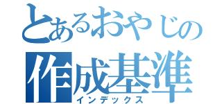 とあるおやじの作成基準（インデックス）