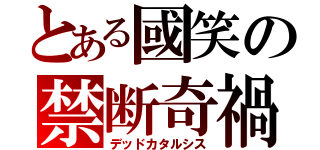 とある國笑の禁断奇禍（デッドカタルシス）