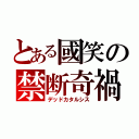 とある國笑の禁断奇禍（デッドカタルシス）