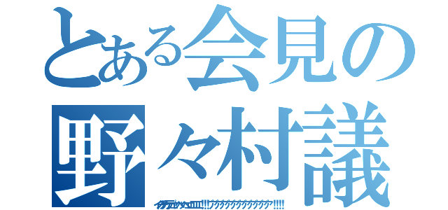 とある会見の野々村議員（イノチガケデェッヘッヘェェエエエ！！！ ア゛ア゛ア゛ア゛ア゛ア゛ア゛ア゛ア゛ア゛ア゛！！！！）