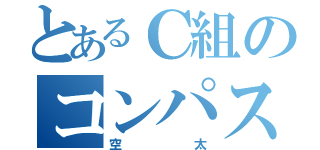 とあるＣ組のコンパス廃人（空太）