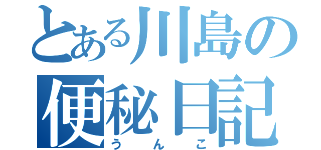 とある川島の便秘日記（うんこ）