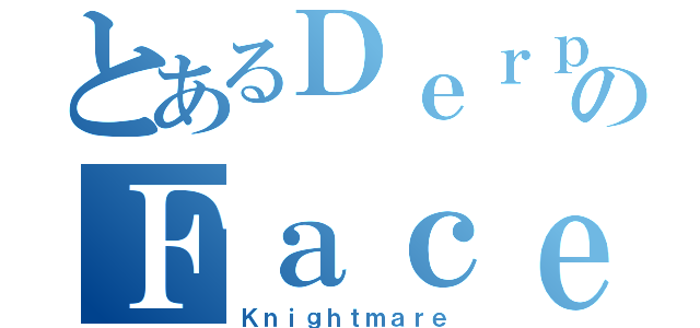 とあるＤｅｒｐのＦａｃｅ（Ｋｎｉｇｈｔｍａｒｅ）