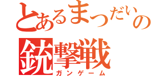 とあるまつだいの銃撃戦（ガンゲーム）