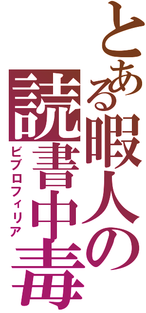 とある暇人の読書中毒（ビブロフィリア）