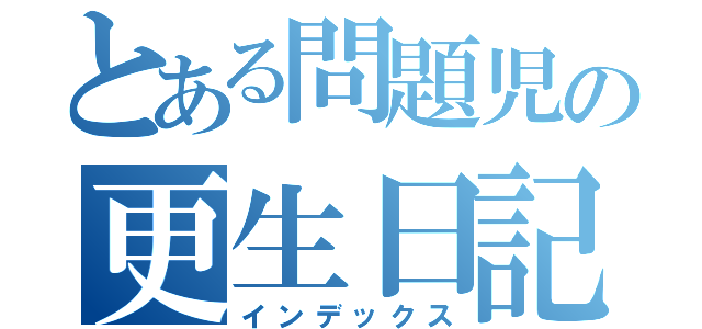 とある問題児の更生日記（インデックス）