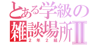 とある学級の雑談場所Ⅱ（２年２組）