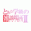 とある学級の雑談場所Ⅱ（２年２組）