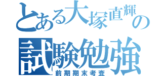 とある大塚直輝の試験勉強（前期期末考査）