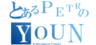 とあるＰＥＴＲＵのＹＯＵＮＧ（Ａ Ｋａｌｔａｖｅｒｓｅ Ｐｒｅｑｕｅｌ）