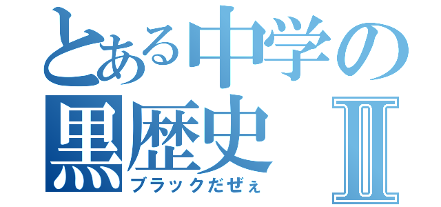 とある中学の黒歴史Ⅱ（ブラックだぜぇ）