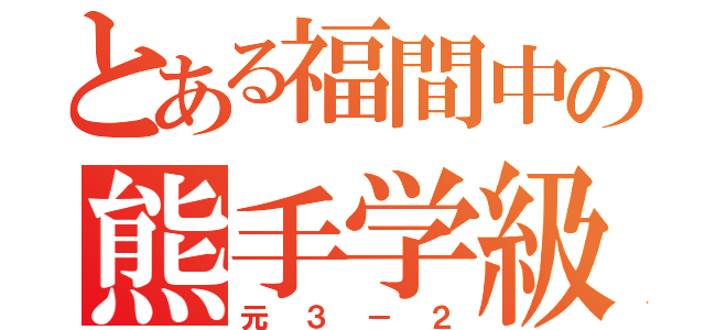 とある福間中の熊手学級（元３－２）