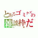 とあるゴミクズ主の雑談枠だ（人 間）