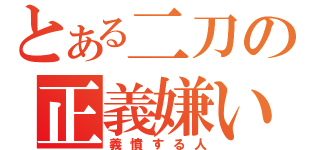 とある二刀の正義嫌い（義憤する人）