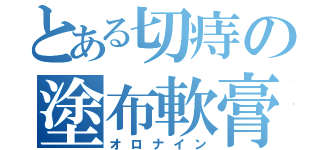 とある切痔の塗布軟膏（オロナイン）