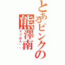 とあるピンクの熊澤南（ラブ注入