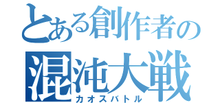 とある創作者の混沌大戦（カオスバトル）