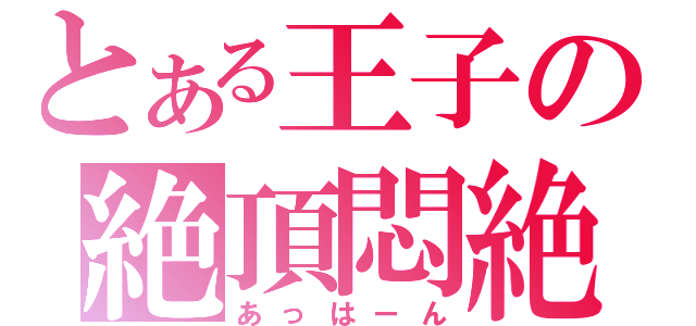 とある王子の絶頂悶絶（あっはーん）