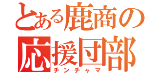 とある鹿商の応援団部（チンチャマ）